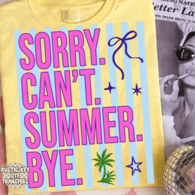 Sorry. Can't. Summer. Bye. DTF Transfer, Ready to Press