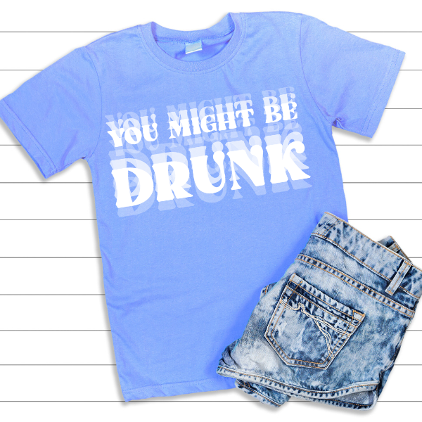 YOU MIGHT BE DRUNK DTF TRANSFER